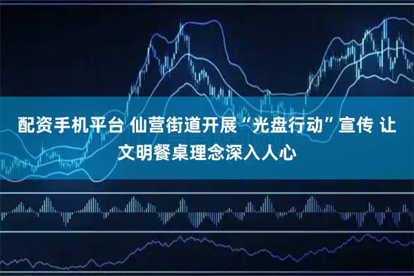 配资手机平台 仙营街道开展“光盘行动”宣传 让文明餐桌理念深入人心