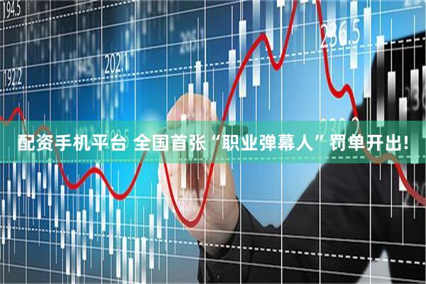 配资手机平台 全国首张“职业弹幕人”罚单开出!