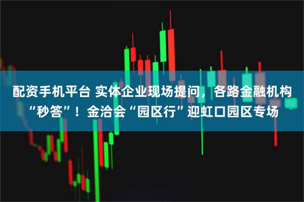 配资手机平台 实体企业现场提问,各路金融机构“秒答”!金洽会“园区行”迎虹口园区专场