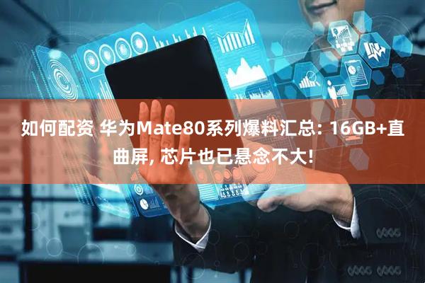如何配资 华为Mate80系列爆料汇总: 16GB+直曲屏, 芯片也已悬念不大!
