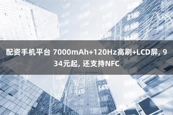 配资手机平台 7000mAh+120Hz高刷+LCD屏, 934元起, 还支持NFC