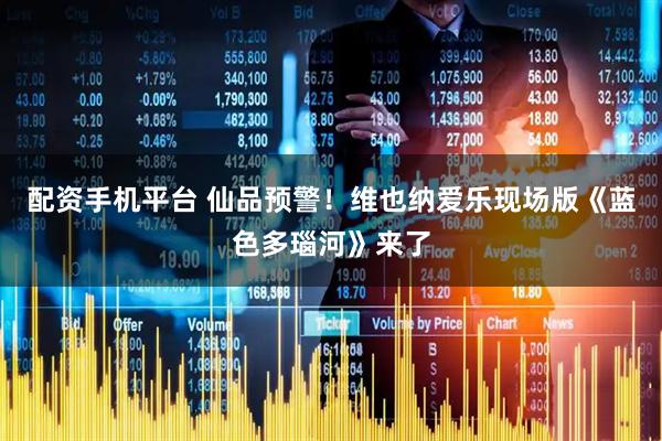 配资手机平台 仙品预警！维也纳爱乐现场版《蓝色多瑙河》来了