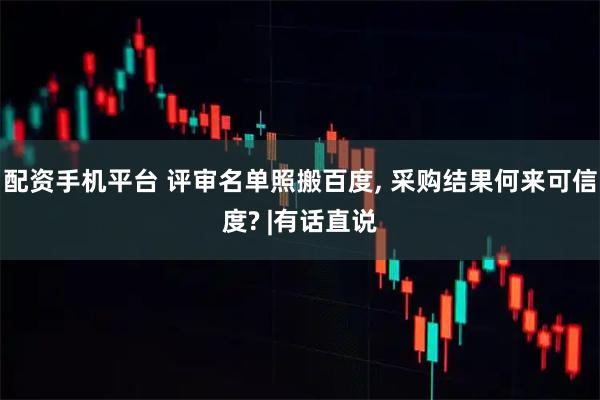 配资手机平台 评审名单照搬百度, 采购结果何来可信度? |有话直说