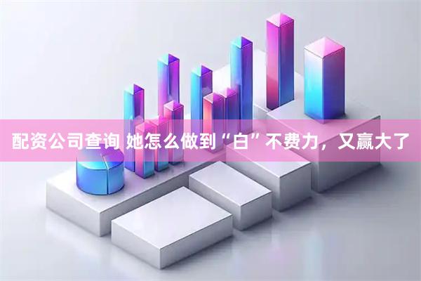 配资公司查询 她怎么做到“白”不费力，又赢大了