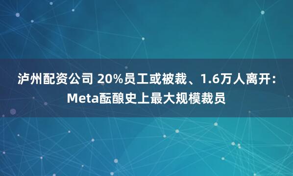 泸州配资公司 20%员工或被裁、1.6万人离开：Meta酝酿史上最大规模裁员
