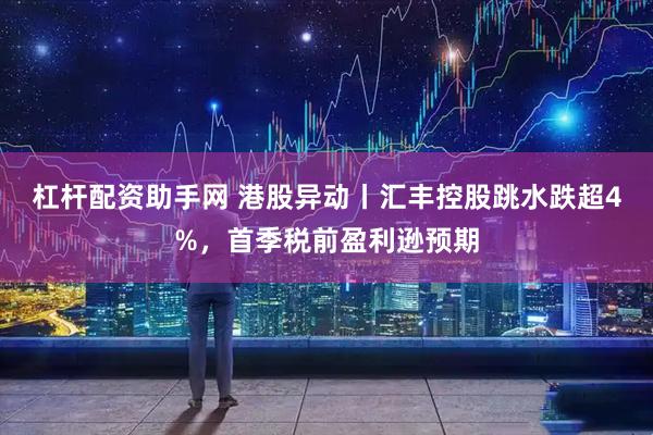 杠杆配资助手网 港股异动丨汇丰控股跳水跌超4%，首季税前盈利逊预期