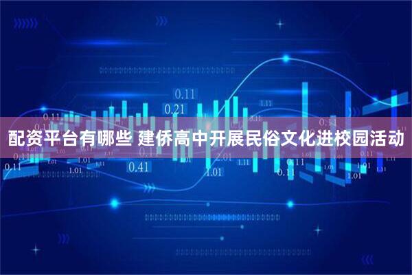 配资平台有哪些 建侨高中开展民俗文化进校园活动