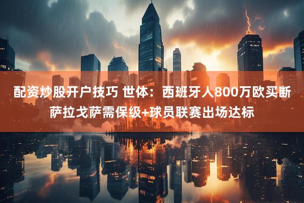 配资炒股开户技巧 世体：西班牙人800万欧买断萨拉戈萨需保级+球员联赛出场达标